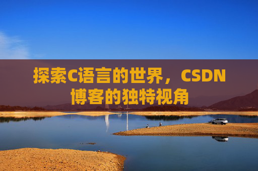 探索C语言的世界，CSDN博客的独特视角